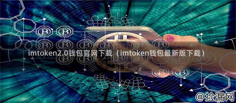 imtoken2.0 钱包官网下载教程，最新版等你来体验