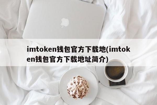 imtoken 钱包官方下载地址介绍及使用指南