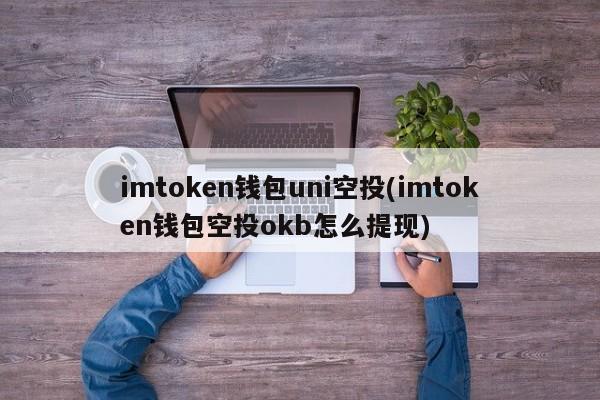 imtoken 钱包 uni 空投及 okb 提现方法详解